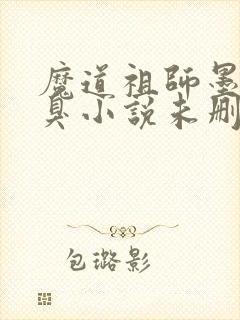 魔道祖师墨香铜臭小说未删减在线看