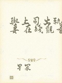 与上司出轨的人妻 在线观看
