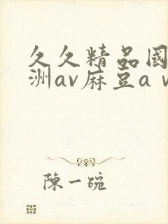 久久精品国产亚洲av麻豆aⅴ
