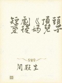 短剧《顶头上司变后妈儿子》大结局