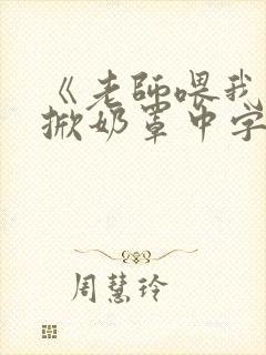 《老师喂我乳我掀奶罩中字