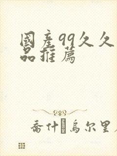 国产99久久精品推荐