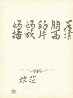 妈妈的朋友免费播放片高清在线观看