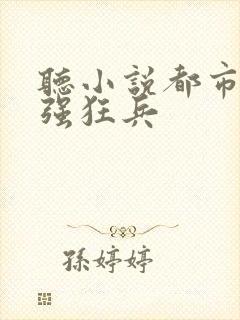 听小说都市之最强狂兵封面