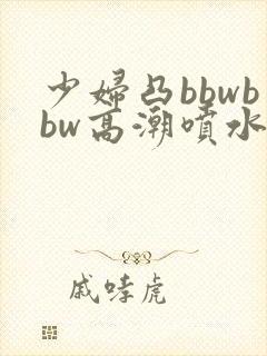 少妇凸bbwbbw高潮喷水∵封面