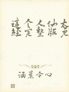这个人仙太过正经完整版免费阅读全文