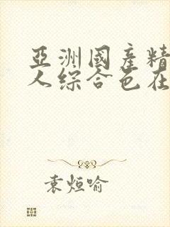 亚洲国产精品成人综合色在线精品封面