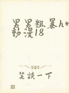 男男粗暴h啪啪动漫18