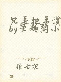 兄长把弟惯坏了by笔趣阁小说最新章节封面
