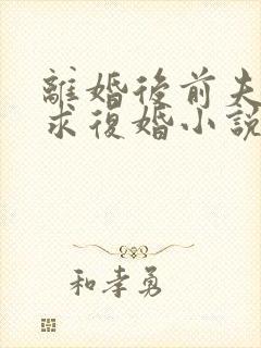 离婚后前夫哭着求复婚小说免费阅读