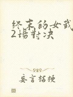 终末的女武神12场对决