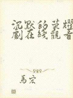 沉默的荣耀电视剧在线观看免费完整版带字幕