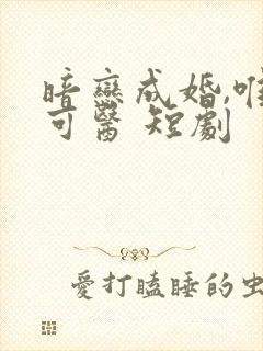 暗恋成婚,唯你可医 短剧