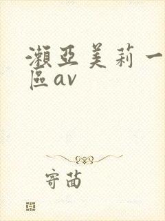 濑亚美莉一区二区av