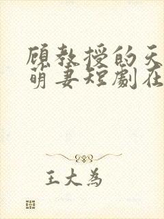 顾教授的天降小萌妻短剧在线观看