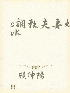 s调教夫妻奴|vk