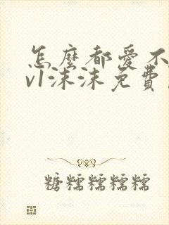 怎么都爱不够1v1沫沫免费阅读