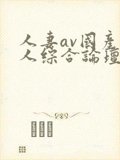 人妻av国产成人综合论坛