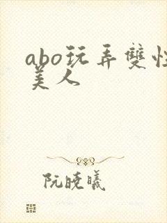 abo玩弄双性美人