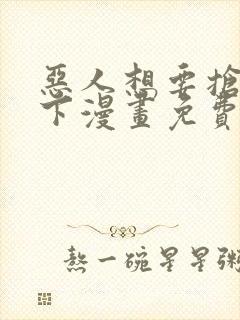 恶人想要抢救一下漫画免费