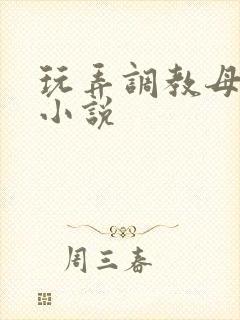 玩弄调教母女花小说