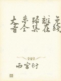 大梦归离免费观看全集在线播放高清