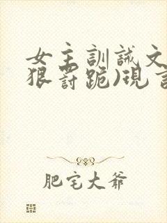 女主训诫文(超狠罚跪)现言笔趣阁