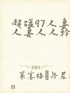 超碰97人妻人人妻人人干