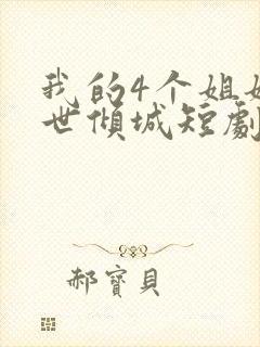 我的4个姐姐绝世倾城短剧免费观看全集