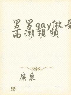男男gay做受高潮视频