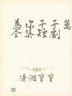 为你千千万万次全集短剧