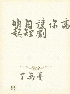 明日让你高攀不起短剧