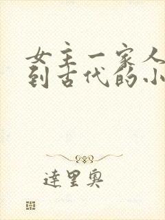 女主一家人穿越到古代的小说