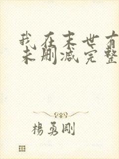 我在末世有套房未删减完整版