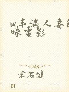 w丰满人妻的滋味电影