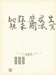 be狂魔求生系统未删减完结版