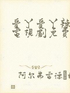 爱丫爱丫辣妹子电视剧免费观看