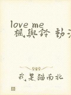 love me 枫与铃 动漫在线免费观看