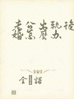 老公出轨后要离婚怎么办