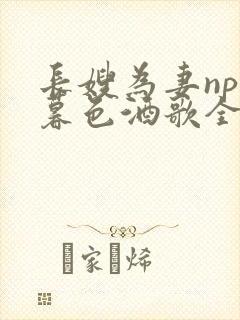 长嫂为妻npn暮色酒歌全文免费阅读笔趣阁