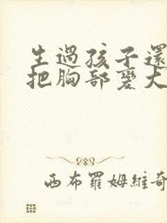 生过孩子还可以把胸部变大吗封面