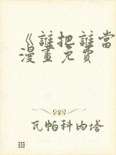 《谁把谁当真》漫画免费