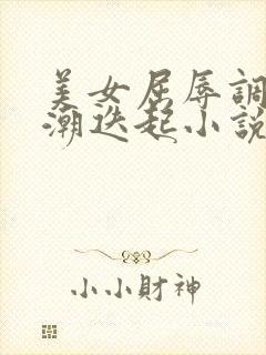 美女屈辱调教高潮迭起小说校花
