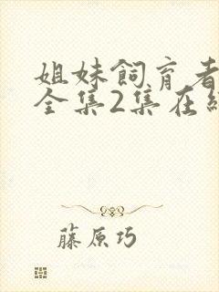 姐妹饲育者动漫全集2集在线观看