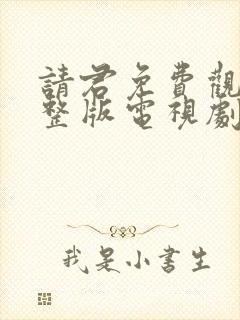 请君免费观看完整版电视剧全集高清
