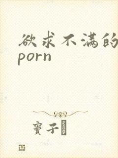 欲求不满的人妻porn