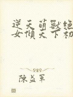 逆天萌兽绝世妖女倾天下初一见月