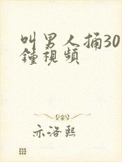 叫男人捅30分钟视频