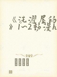 《洗濯屋的小信》1~2动漫h