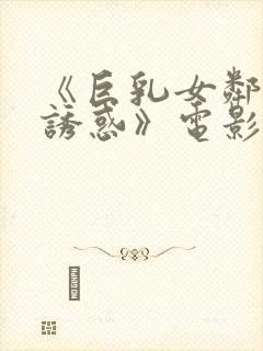 《巨乳女邻居の诱惑》电影在线